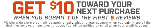 Get $10 toward your next purchase when you submit 1 of the first 5 reviews. $10 site wide store credit will be automatically added to your account when you submit one of the first five reviews on any given product. You will be notified by email when your credit is added.